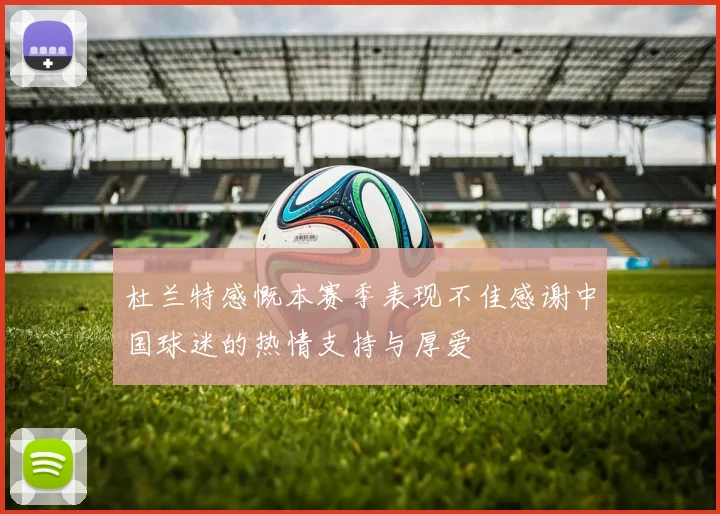 杜兰特感慨本赛季表现不佳感谢中国球迷的热情支持与厚爱
