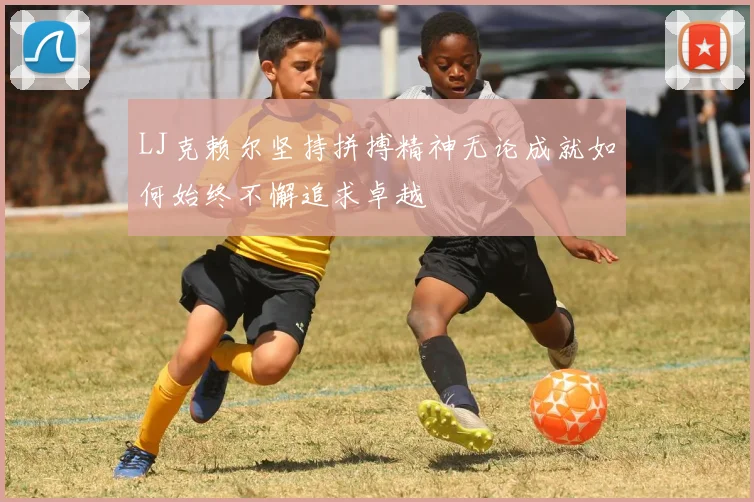 LJ克赖尔坚持拼搏精神无论成就如何始终不懈追求卓越