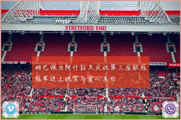 姆巴佩为阿什拉夫庆祝第三座欧冠冠军送上祝贺与爱心表白
