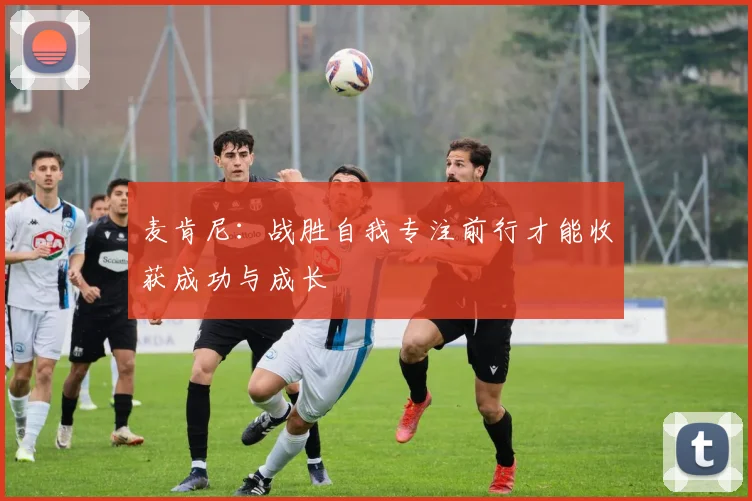 麦肯尼：战胜自我专注前行才能收获成功与成长