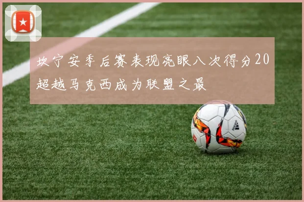 坎宁安季后赛表现亮眼八次得分20超越马克西成为联盟之最