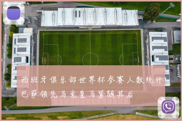 西班牙俱乐部世界杯参赛人数统计巴萨领先马竞皇马紧随其后